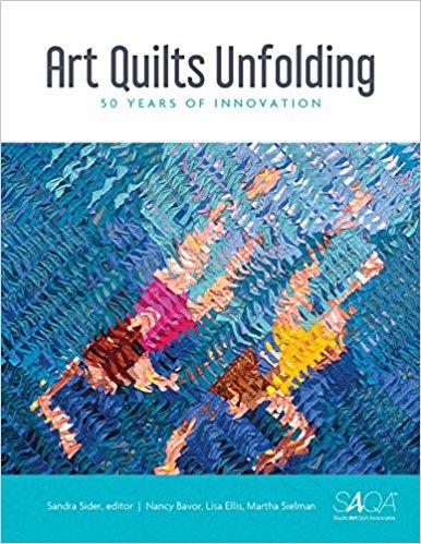 "Art Quilts Unfolding: 50 Years of Innovation" by Nancy Bavor, Lisa Ellis, Martha Sielman, and edited by Sandra Sider